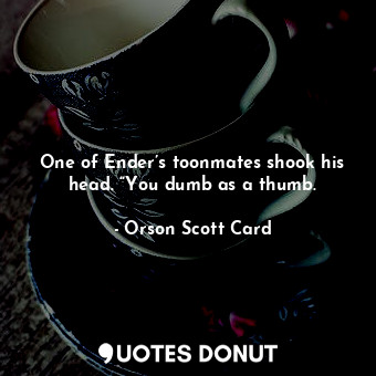  One of Ender’s toonmates shook his head. “You dumb as a thumb.... - Orson Scott Card - Quotes Donut