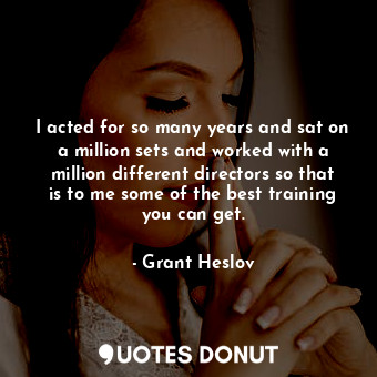  I acted for so many years and sat on a million sets and worked with a million di... - Grant Heslov - Quotes Donut