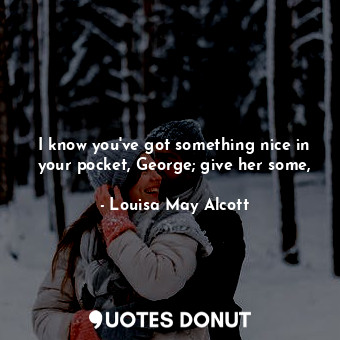  I know you've got something nice in your pocket, George; give her some,... - Louisa May Alcott - Quotes Donut