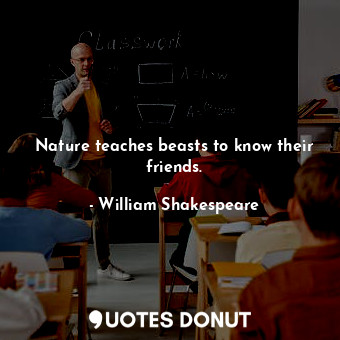  Nature teaches beasts to know their friends.... - William Shakespeare - Quotes Donut