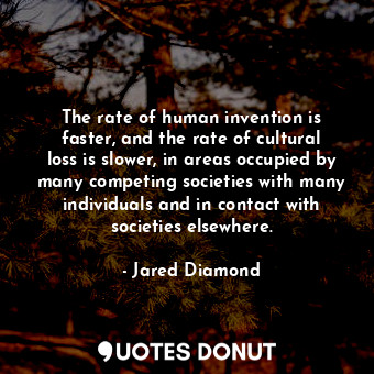 The rate of human invention is faster, and the rate of cultural loss is slower, ... - Jared Diamond - Quotes Donut