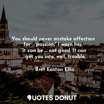  You should never mistake affection for … passion,” I warn her. “It can be … not ... - Bret Easton Ellis - Quotes Donut