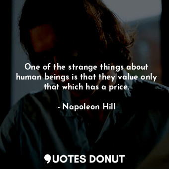  One of the strange things about human beings is that they value only that which ... - Napoleon Hill - Quotes Donut