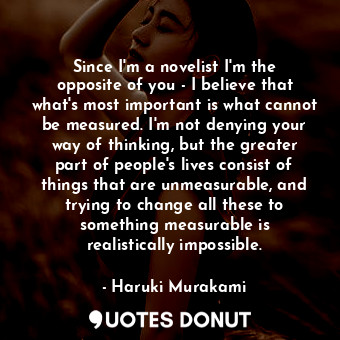  Since I'm a novelist I'm the opposite of you - I believe that what's most import... - Haruki Murakami - Quotes Donut