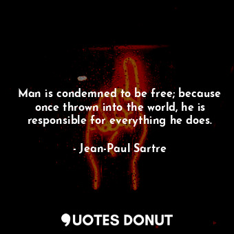  Man is condemned to be free; because once thrown into the world, he is responsib... - Jean-Paul Sartre - Quotes Donut