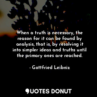  When a truth is necessary, the reason for it can be found by analysis, that is, ... - Gottfried Leibniz - Quotes Donut