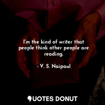  I&#39;m the kind of writer that people think other people are reading.... - V. S. Naipaul - Quotes Donut