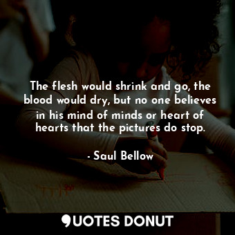  The flesh would shrink and go, the blood would dry, but no one believes in his m... - Saul Bellow - Quotes Donut