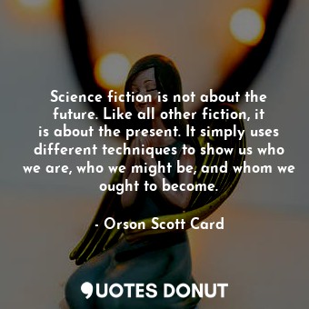  Science fiction is not about the future. Like all other fiction, it is about the... - Orson Scott Card - Quotes Donut
