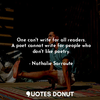 One can&#39;t write for all readers. A poet cannot write for people who don&#39;t like poetry.