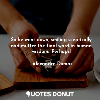  So he went down, smiling sceptically and mutter the final word in human wisdom: ... - Alexandre Dumas - Quotes Donut