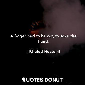  A finger had to be cut, to save the hand.... - Khaled Hosseini - Quotes Donut