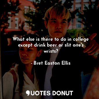  What else is there to do in college except drink beer or slit one's wrists?... - Bret Easton Ellis - Quotes Donut