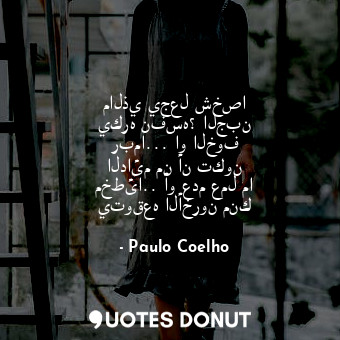  مالذي يجعل شخصا يكره نفسه؟ الجبن ربما... او الخوف الدائم من أن تكون مخطئا.. أو ع... - Paulo Coelho - Quotes Donut