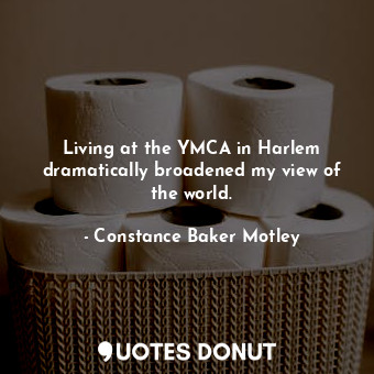  Living at the YMCA in Harlem dramatically broadened my view of the world.... - Constance Baker Motley - Quotes Donut