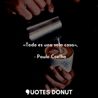  «Todo es una sola cosa»,... - Paulo Coelho - Quotes Donut