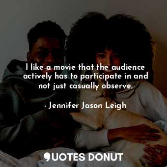  I like a movie that the audience actively has to participate in and not just cas... - Jennifer Jason Leigh - Quotes Donut