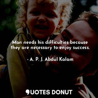  Man needs his difficulties because they are necessary to enjoy success.... - A. P. J. Abdul Kalam - Quotes Donut