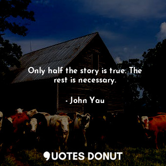  Only half the story is true. The rest is necessary.... - John Yau - Quotes Donut