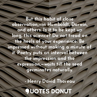  But this habit of close observation,—in Humboldt, Darwin, and others. Is it to b... - Henry David Thoreau - Quotes Donut