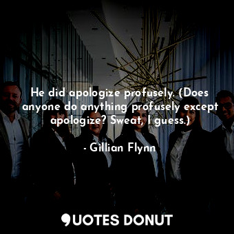  He did apologize profusely. (Does anyone do anything profusely except apologize?... - Gillian Flynn - Quotes Donut