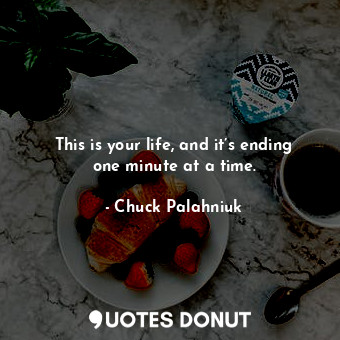 This is your life, and it’s ending one minute at a time.