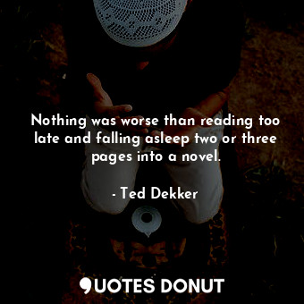 Nothing was worse than reading too late and falling asleep two or three pages in... - Ted Dekker - Quotes Donut