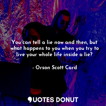  You can tell a lie now and then, but what happens to you when you try to live yo... - Orson Scott Card - Quotes Donut