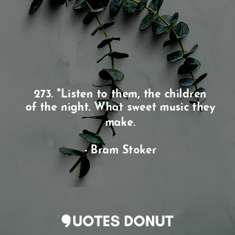 273. "Listen to them, the children of the night. What sweet music they make.