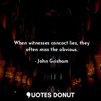  When witnesses concoct lies, they often miss the obvious.... - John Grisham - Quotes Donut