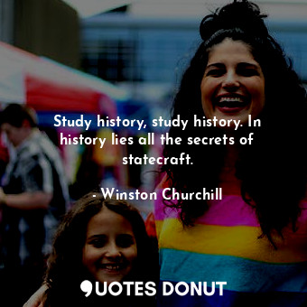  Study history, study history. In history lies all the secrets of statecraft.... - Winston Churchill - Quotes Donut