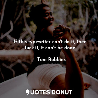  If this typewriter can't do it, then fuck it, it can't be done.... - Tom Robbins - Quotes Donut