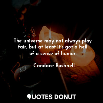  The universe may not always play fair, but at least it's got a hell of a sense o... - Candace Bushnell - Quotes Donut
