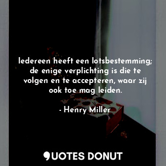  Iedereen heeft een lotsbestemming; de enige verplichting is die te volgen en te ... - Henry Miller - Quotes Donut