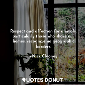  Respect and affection for animals, particularly those who share our homes, recog... - Nick Clooney - Quotes Donut