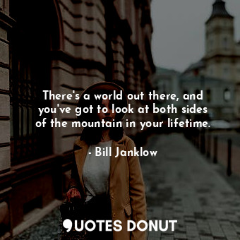  There&#39;s a world out there, and you&#39;ve got to look at both sides of the m... - Bill Janklow - Quotes Donut