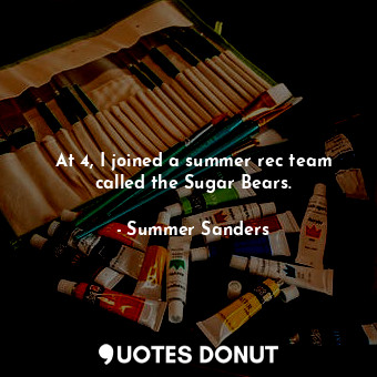  At 4, I joined a summer rec team called the Sugar Bears.... - Summer Sanders - Quotes Donut