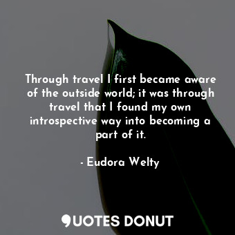  Through travel I first became aware of the outside world; it was through travel ... - Eudora Welty - Quotes Donut