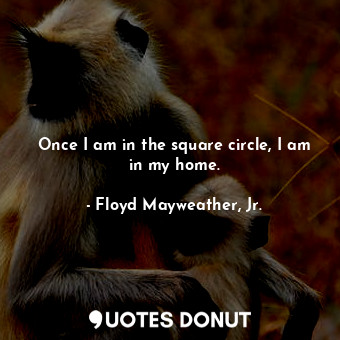  Once I am in the square circle, I am in my home.... - Floyd Mayweather, Jr. - Quotes Donut