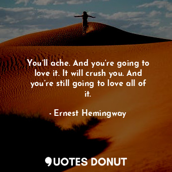  You’ll ache. And you’re going to love it. It will crush you. And you’re still go... - Ernest Hemingway - Quotes Donut