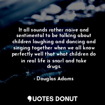  It all sounds rather naive and sentimental to be talking about children laughing... - Douglas Adams - Quotes Donut