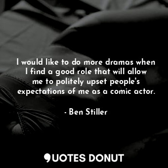  I would like to do more dramas when I find a good role that will allow me to pol... - Ben Stiller - Quotes Donut