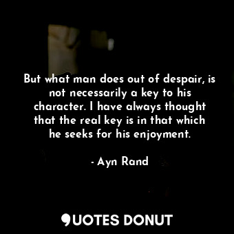  But what man does out of despair, is not necessarily a key to his character. I h... - Ayn Rand - Quotes Donut