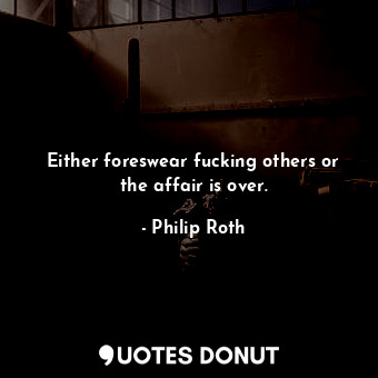  Either foreswear fucking others or the affair is over.... - Philip Roth - Quotes Donut