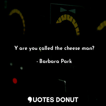  Y are you called the cheese man?... - Barbara Park - Quotes Donut