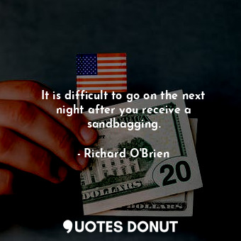  It is difficult to go on the next night after you receive a sandbagging.... - Richard O&#39;Brien - Quotes Donut
