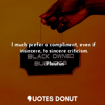  I much prefer a compliment, even if insincere, to sincere criticism.... - Plautus - Quotes Donut