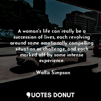  A woman&#39;s life can really be a succession of lives, each revolving around so... - Wallis Simpson - Quotes Donut