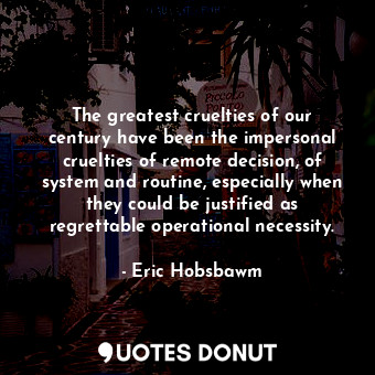  The greatest cruelties of our century have been the impersonal cruelties of remo... - Eric Hobsbawm - Quotes Donut