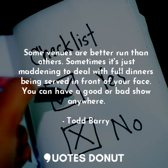  Some venues are better run than others. Sometimes it&#39;s just maddening to dea... - Todd Barry - Quotes Donut